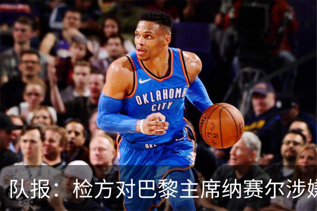 队报：检方对巴黎主席纳赛尔涉嫌谋取非法转播利益案展开调查